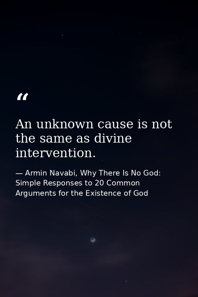 An unknown cause is not the same as divine intervention. — Armin Navabi, Why There Is No God: Simple Responses to 20 Common Arguments for the Existence of God