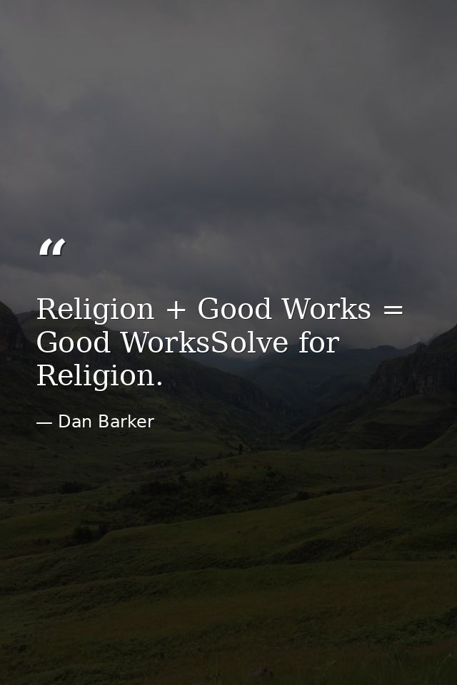 Religion + Good Works = Good WorksSolve for Religion. — Dan Barker