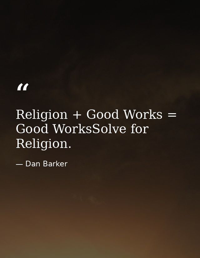 Religion + Good Works = Good WorksSolve for Religion. — Dan Barker