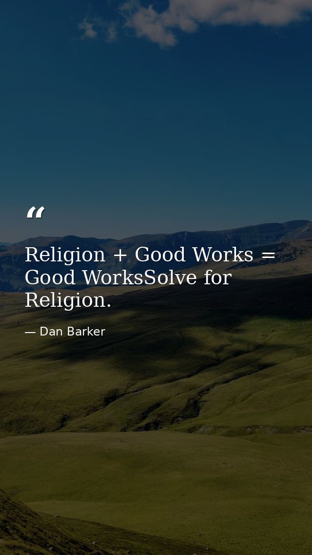 Religion + Good Works = Good WorksSolve for Religion. — Dan Barker