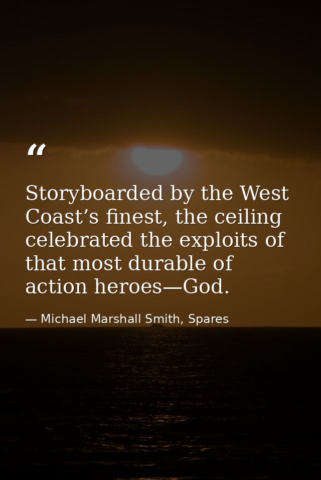 Storyboarded by the West Coast’s finest, the ceiling celebrated the exploits of that most durable of action heroes—God. — Michael Marshall Smith, Spares