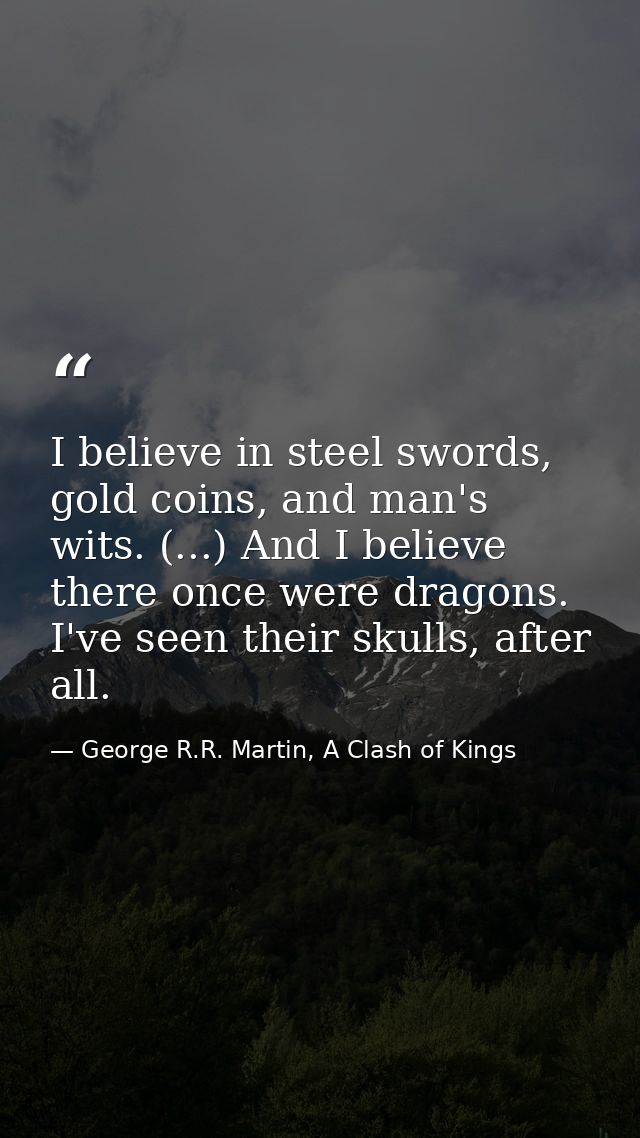 I believe in steel swords, gold coins, and man's wits. (...) And I believe there once were dragons. I've seen their skul — George R.R. Martin, A Clash of Kings
