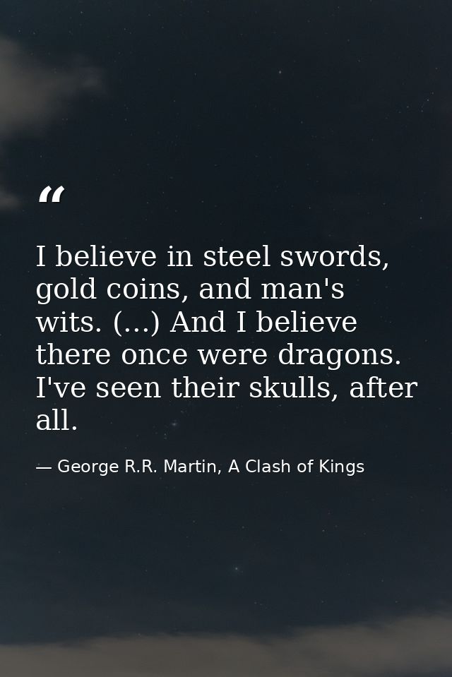 I believe in steel swords, gold coins, and man's wits. (...) And I believe there once were dragons. I've seen their skul — George R.R. Martin, A Clash of Kings