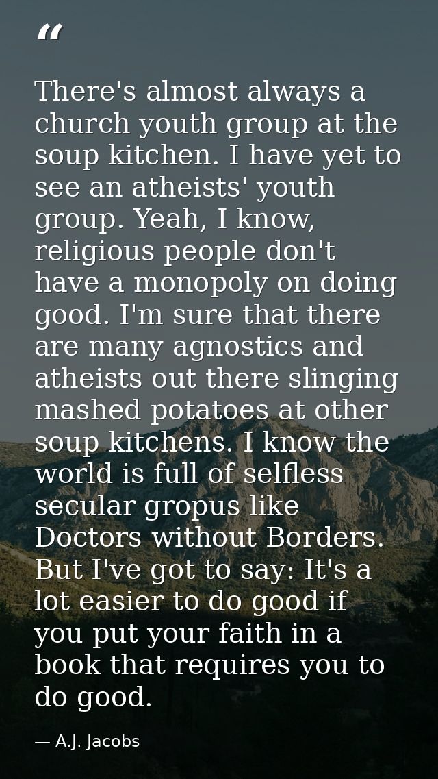 There's almost always a church youth group at the soup kitchen. I have yet to see an atheists' youth group. Yeah, I know — A.J. Jacobs