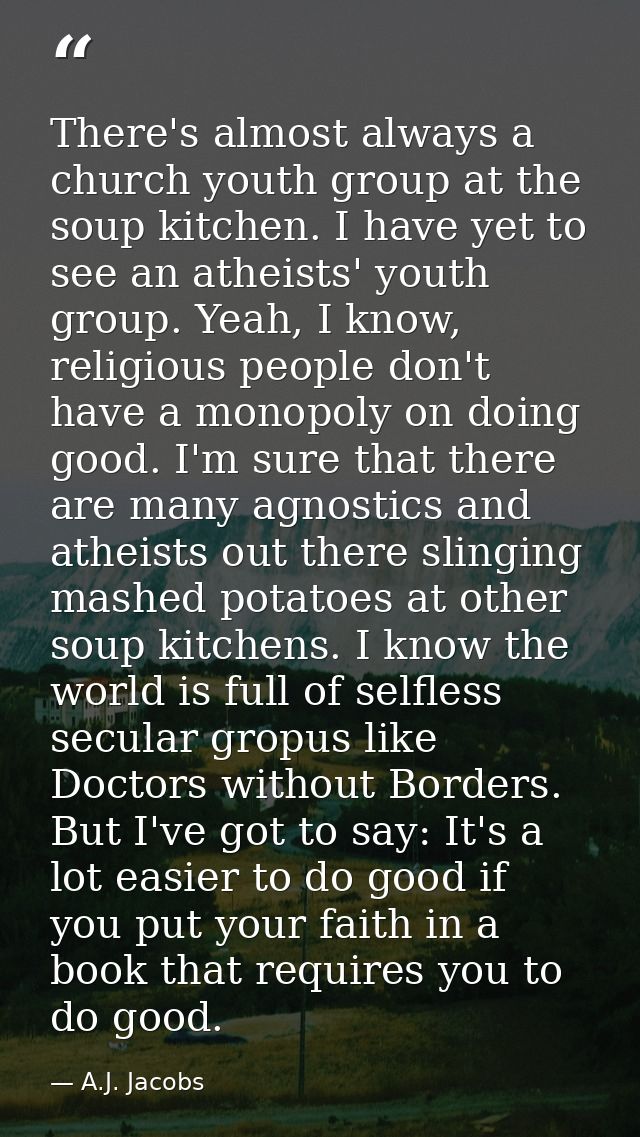 There's almost always a church youth group at the soup kitchen. I have yet to see an atheists' youth group. Yeah, I know — A.J. Jacobs