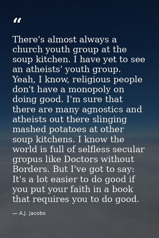 There's almost always a church youth group at the soup kitchen. I have yet to see an atheists' youth group. Yeah, I know — A.J. Jacobs