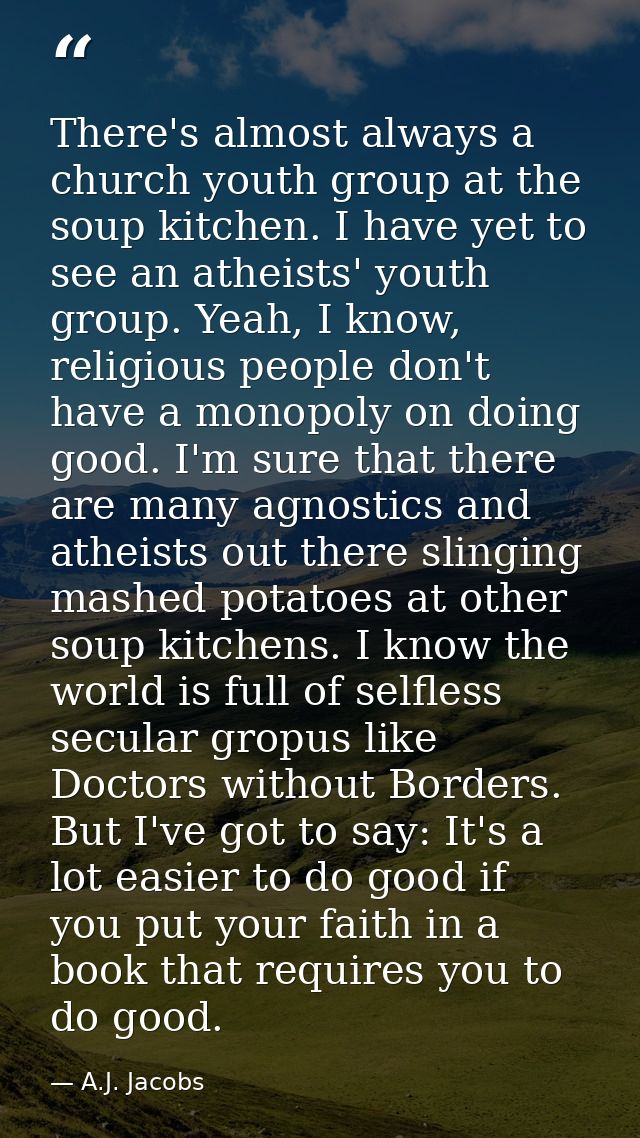 There's almost always a church youth group at the soup kitchen. I have yet to see an atheists' youth group. Yeah, I know — A.J. Jacobs