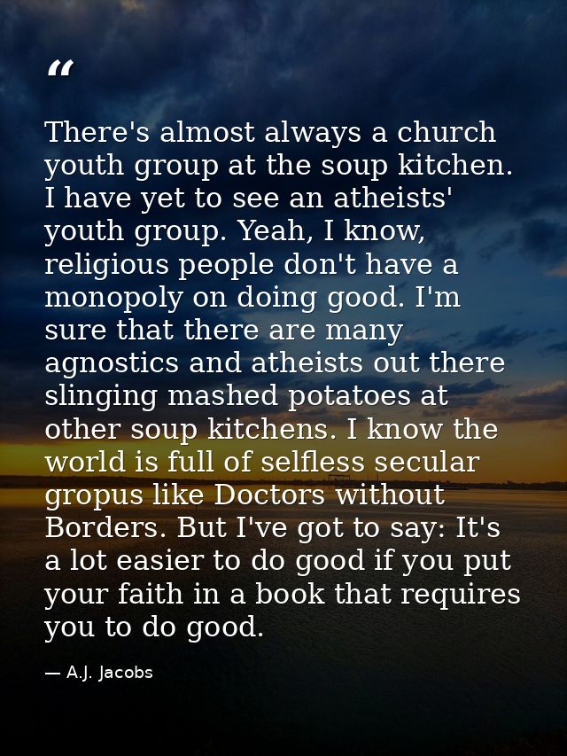 There's almost always a church youth group at the soup kitchen. I have yet to see an atheists' youth group. Yeah, I know — A.J. Jacobs