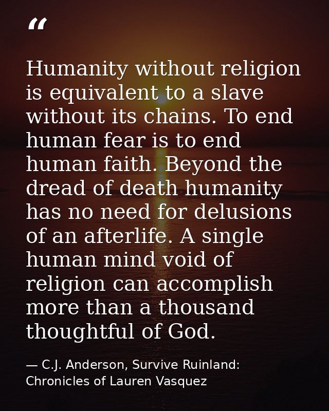 Humanity without religion is equivalent to a slave without its chains. To end human fear is to end human faith. Beyond t — C.J. Anderson, Survive Ruinland: Chronicles of Lauren Vasquez