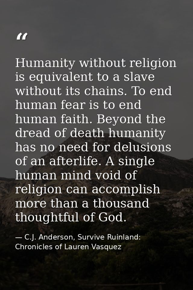 Humanity without religion is equivalent to a slave without its chains. To end human fear is to end human faith. Beyond t — C.J. Anderson, Survive Ruinland: Chronicles of Lauren Vasquez