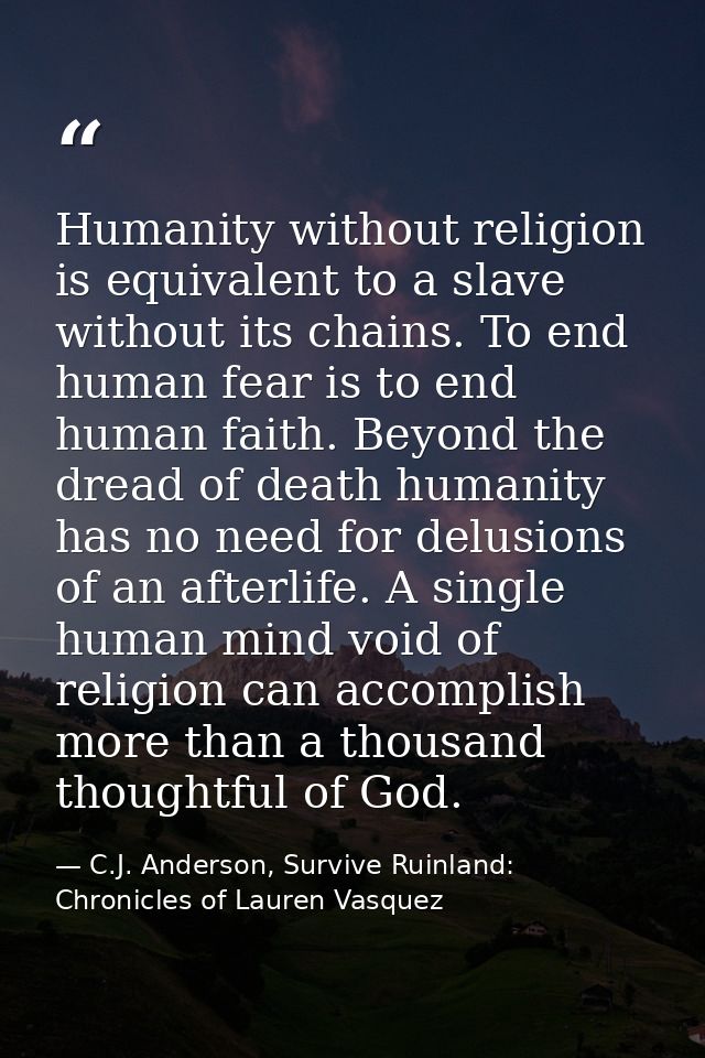 Humanity without religion is equivalent to a slave without its chains. To end human fear is to end human faith. Beyond t — C.J. Anderson, Survive Ruinland: Chronicles of Lauren Vasquez