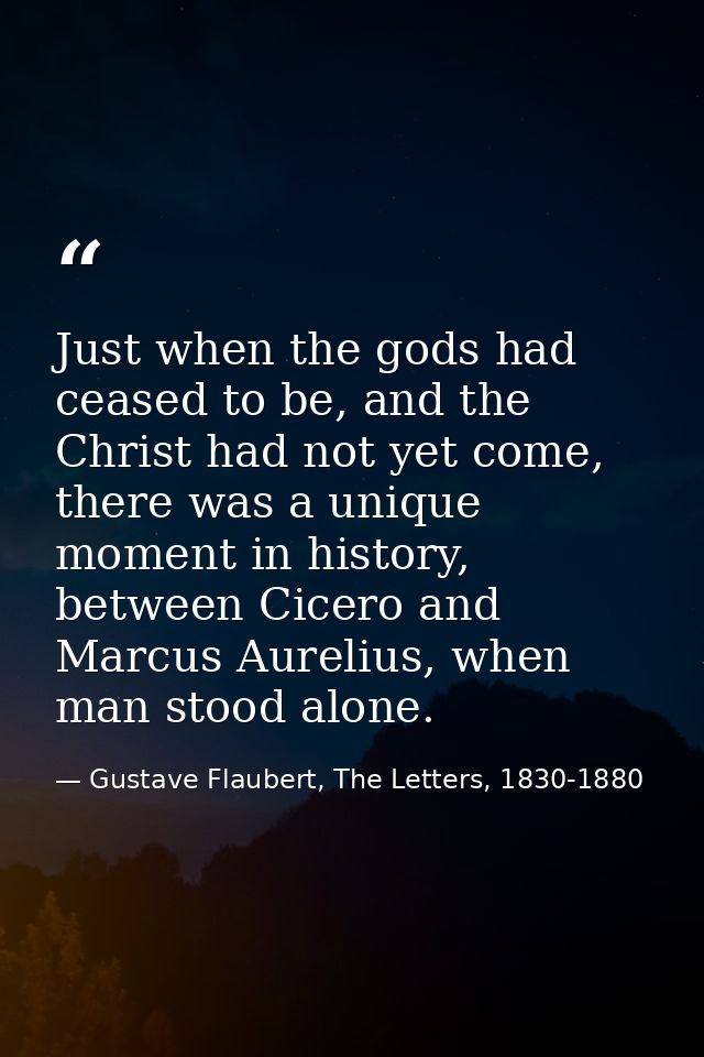 Just when the gods had ceased to be, and the Christ had not yet come, there was a unique moment in history, between Cice — Gustave Flaubert, The Letters, 1830-1880