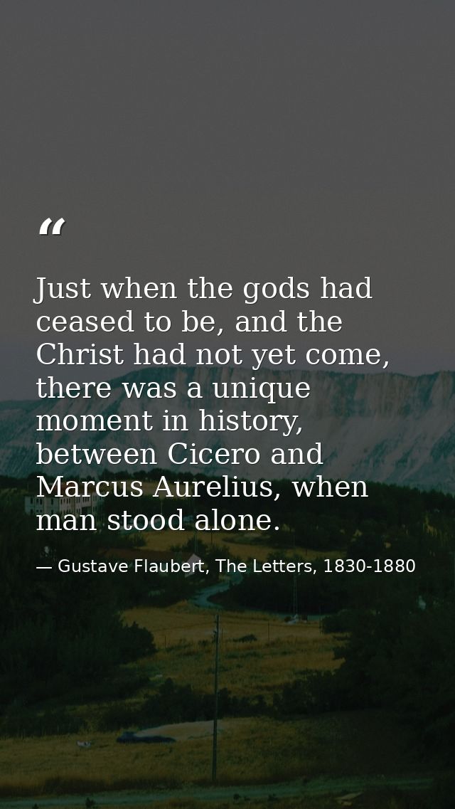 Just when the gods had ceased to be, and the Christ had not yet come, there was a unique moment in history, between Cice — Gustave Flaubert, The Letters, 1830-1880