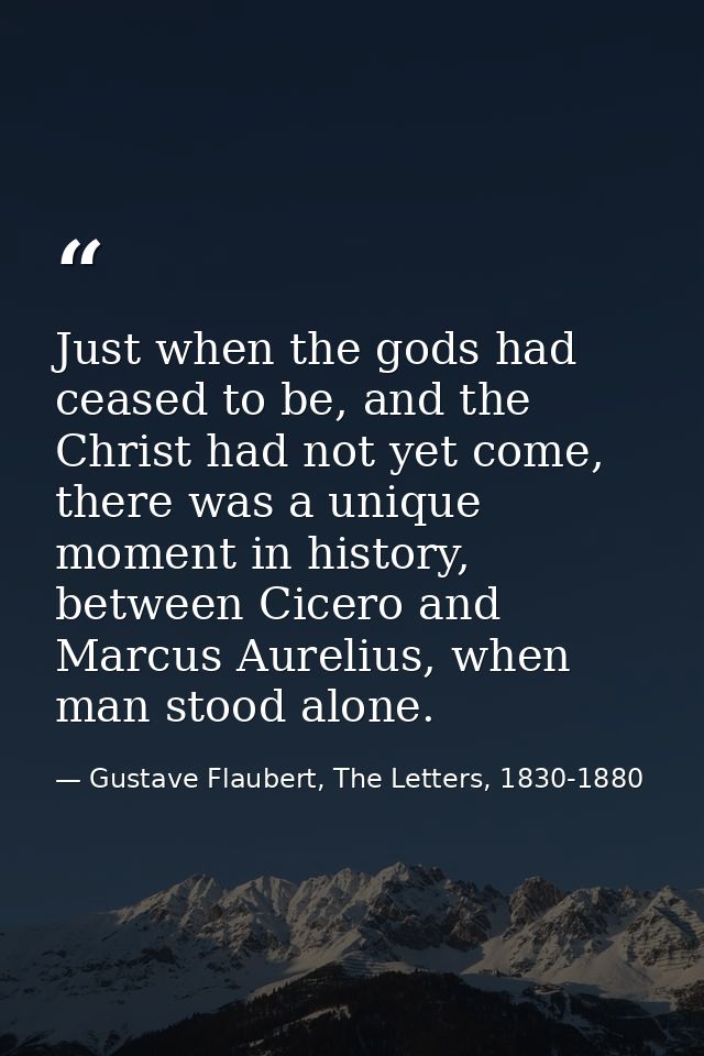 Just when the gods had ceased to be, and the Christ had not yet come, there was a unique moment in history, between Cice — Gustave Flaubert, The Letters, 1830-1880