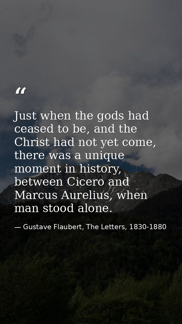 Just when the gods had ceased to be, and the Christ had not yet come, there was a unique moment in history, between Cice — Gustave Flaubert, The Letters, 1830-1880
