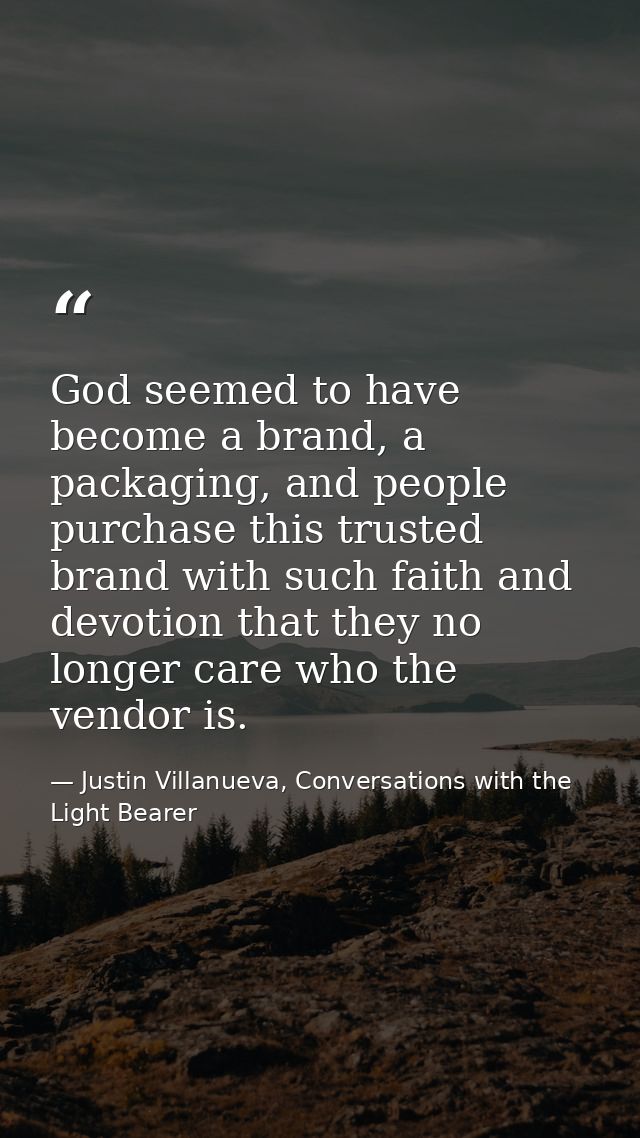 God seemed to have become a brand, a packaging, and people purchase this trusted brand with such faith and devotion that — Justin Villanueva, Conversations with the Light Bearer