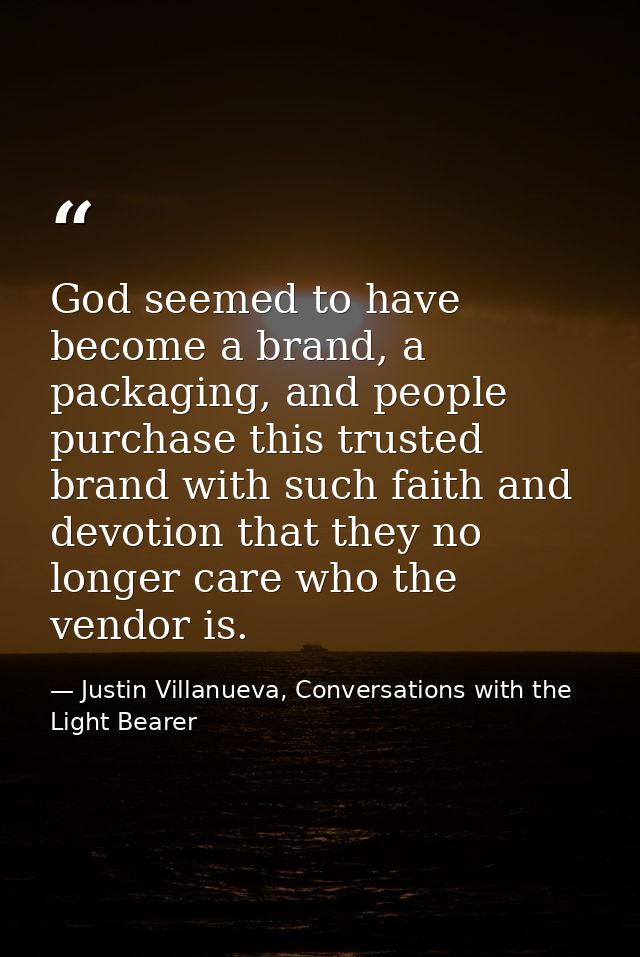 God seemed to have become a brand, a packaging, and people purchase this trusted brand with such faith and devotion that — Justin Villanueva, Conversations with the Light Bearer