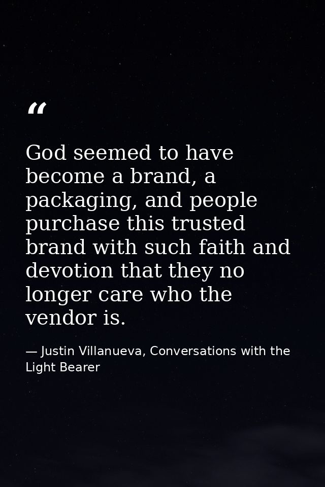 God seemed to have become a brand, a packaging, and people purchase this trusted brand with such faith and devotion that — Justin Villanueva, Conversations with the Light Bearer