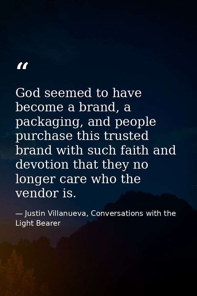 God seemed to have become a brand, a packaging, and people purchase this trusted brand with such faith and devotion that — Justin Villanueva, Conversations with the Light Bearer