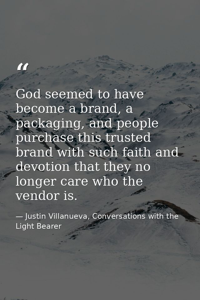 God seemed to have become a brand, a packaging, and people purchase this trusted brand with such faith and devotion that — Justin Villanueva, Conversations with the Light Bearer