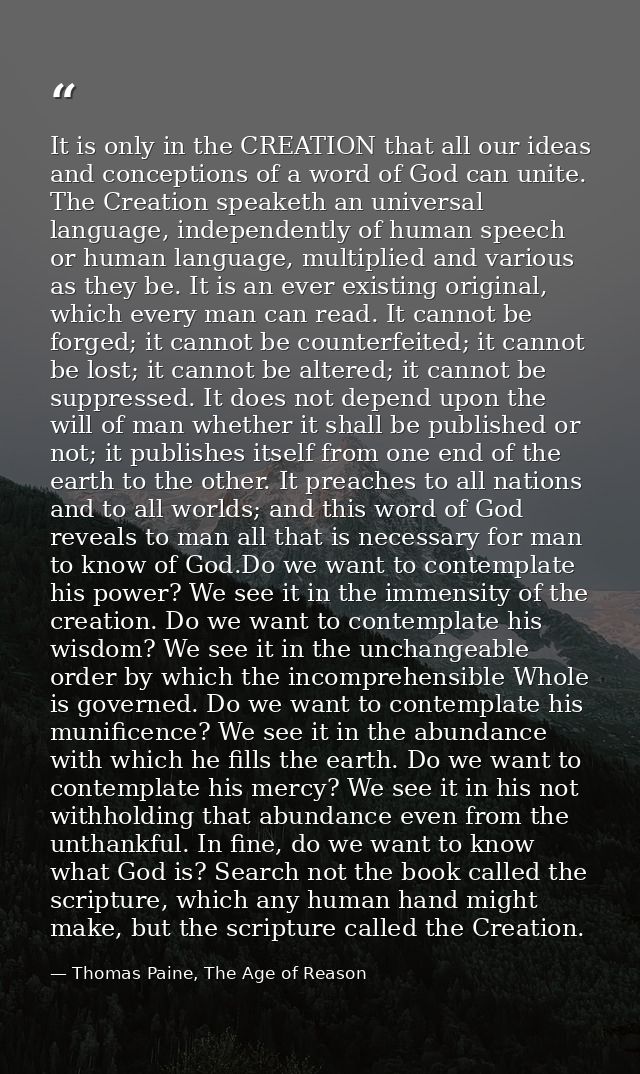 It is only in the CREATION that all our ideas and conceptions of a word of God can unite. The Creation speaketh an unive — Thomas Paine, The Age of Reason