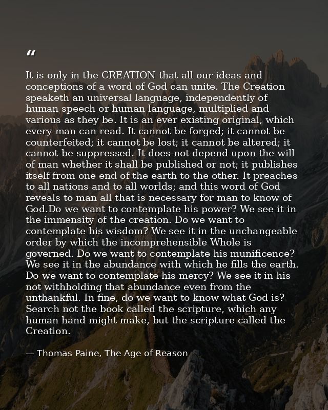 It is only in the CREATION that all our ideas and conceptions of a word of God can unite. The Creation speaketh an unive — Thomas Paine, The Age of Reason