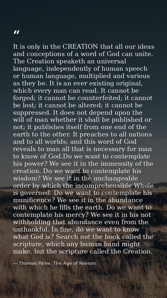 It is only in the CREATION that all our ideas and conceptions of a word of God can unite. The Creation speaketh an unive — Thomas Paine, The Age of Reason