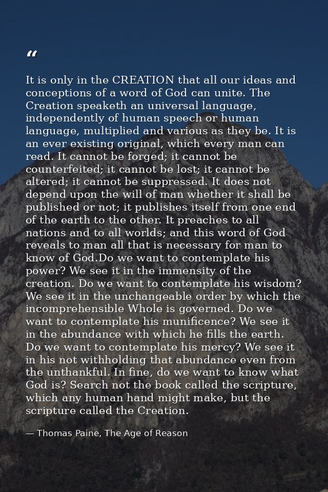 It is only in the CREATION that all our ideas and conceptions of a word of God can unite. The Creation speaketh an unive — Thomas Paine, The Age of Reason