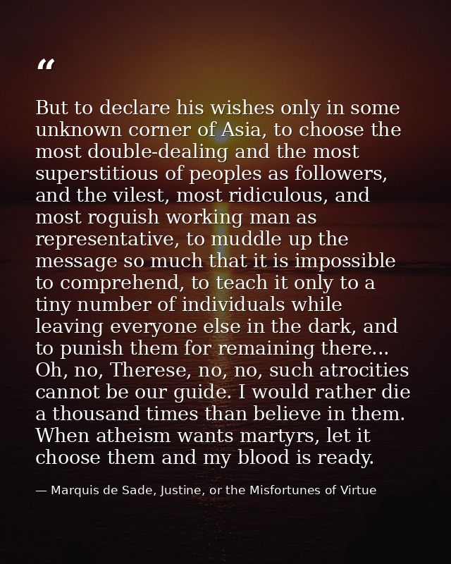 But to declare his wishes only in some unknown corner of Asia, to choose the most double-dealing and the most superstiti — Marquis de Sade, Justine, or the Misfortunes of Virtue