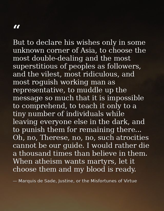 But to declare his wishes only in some unknown corner of Asia, to choose the most double-dealing and the most superstiti — Marquis de Sade, Justine, or the Misfortunes of Virtue