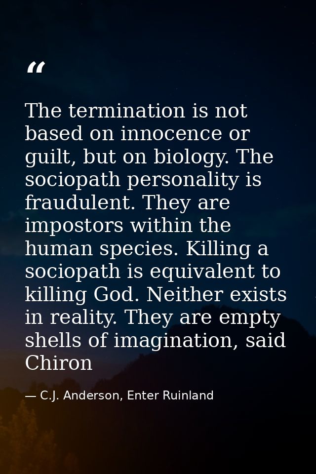 The termination is not based on innocence or guilt, but on biology. The sociopath personality is fraudulent. They are im — C.J. Anderson, Enter Ruinland