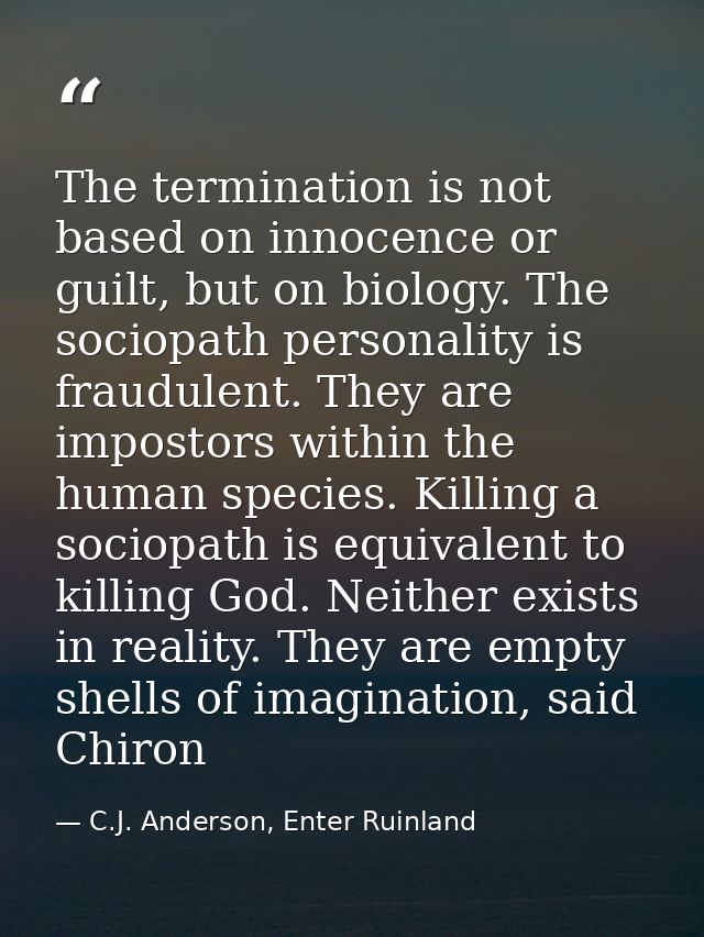 The termination is not based on innocence or guilt, but on biology. The sociopath personality is fraudulent. They are im — C.J. Anderson, Enter Ruinland