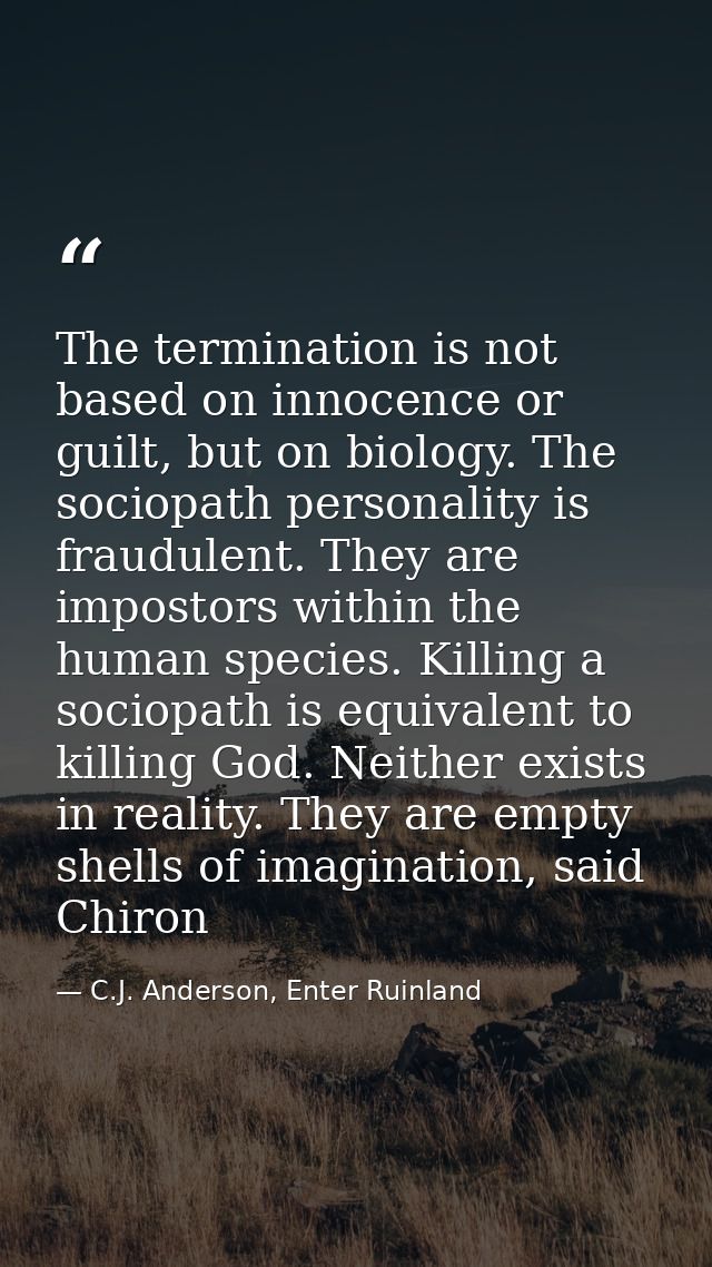 The termination is not based on innocence or guilt, but on biology. The sociopath personality is fraudulent. They are im — C.J. Anderson, Enter Ruinland