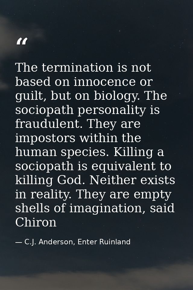 The termination is not based on innocence or guilt, but on biology. The sociopath personality is fraudulent. They are im — C.J. Anderson, Enter Ruinland