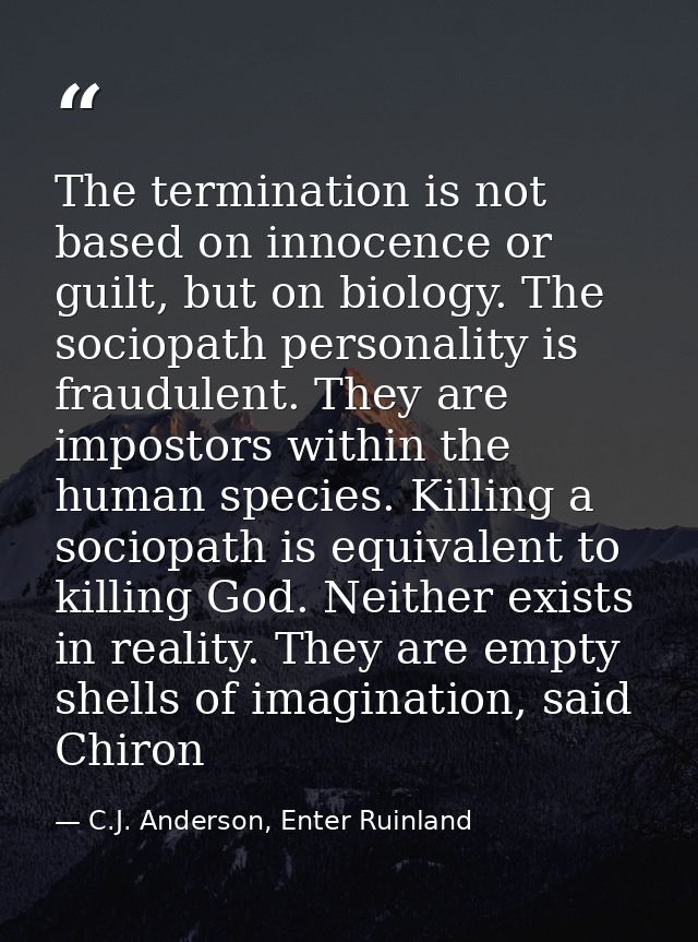 The termination is not based on innocence or guilt, but on biology. The sociopath personality is fraudulent. They are im — C.J. Anderson, Enter Ruinland