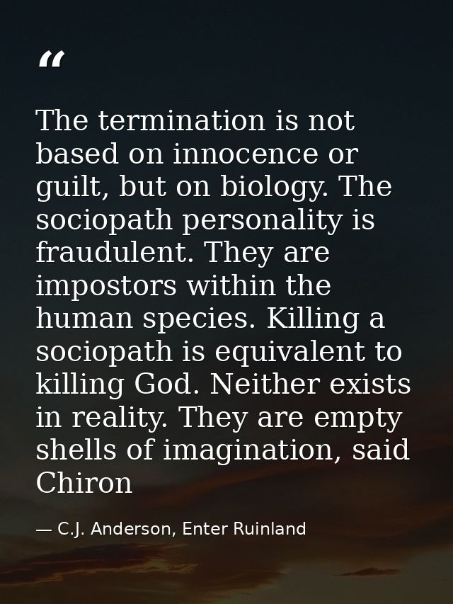 The termination is not based on innocence or guilt, but on biology. The sociopath personality is fraudulent. They are im — C.J. Anderson, Enter Ruinland