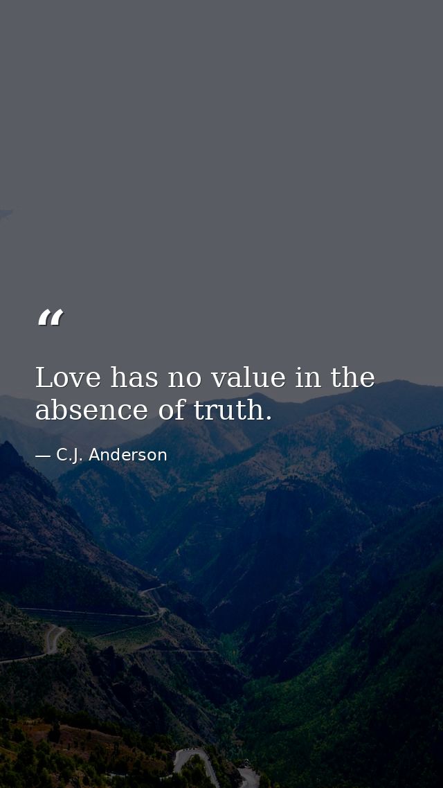 Love has no value in the absence of truth. — C.J. Anderson
