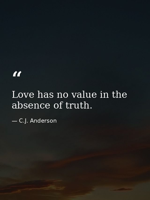 Love has no value in the absence of truth. — C.J. Anderson