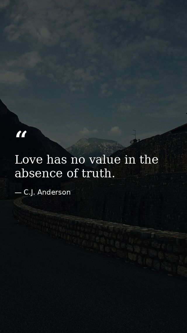 Love has no value in the absence of truth. — C.J. Anderson