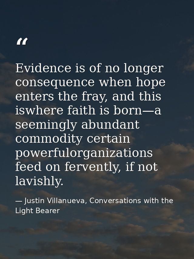 Evidence is of no longer consequence when hope enters the fray, and this iswhere faith is born—a seemingly abundant comm — Justin Villanueva, Conversations with the Light Bearer