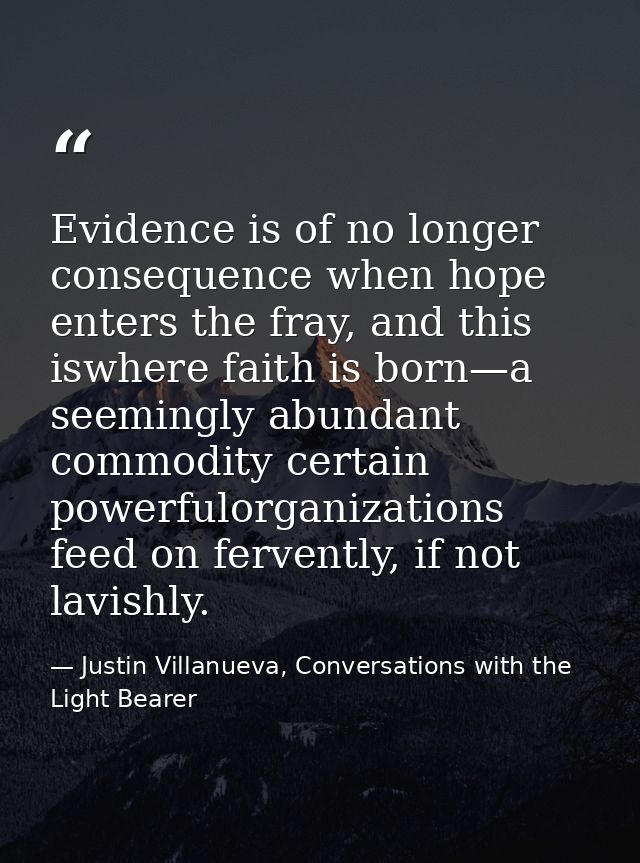 Evidence is of no longer consequence when hope enters the fray, and this iswhere faith is born—a seemingly abundant comm — Justin Villanueva, Conversations with the Light Bearer