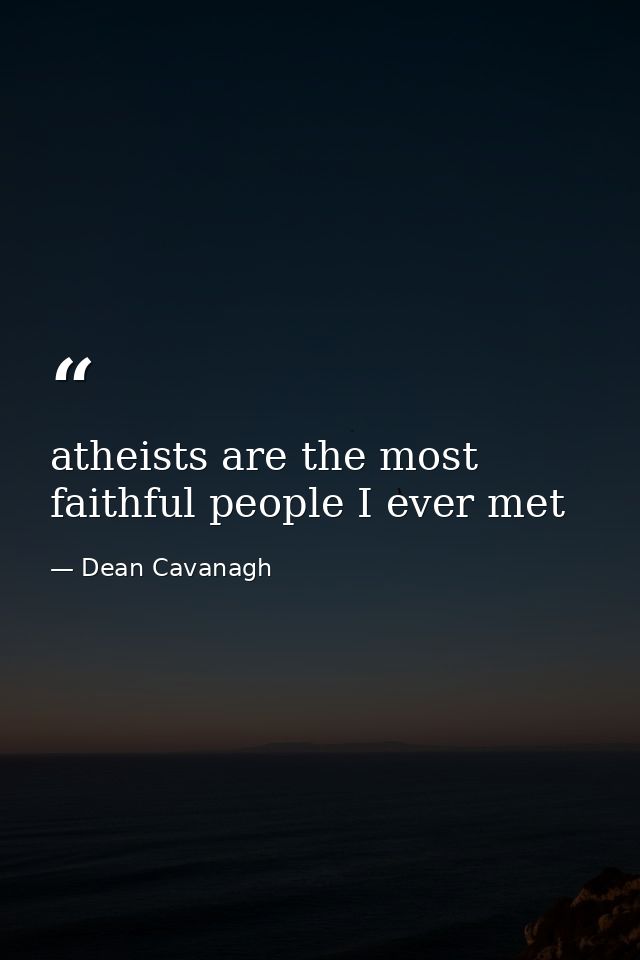 atheists are the most faithful people I ever met — Dean Cavanagh