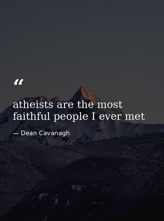 atheists are the most faithful people I ever met — Dean Cavanagh