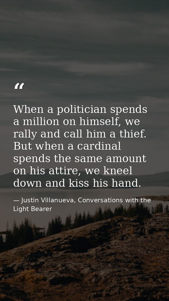 When a politician spends a million on himself, we rally and call him a thief. But when a cardinal spends the same amount — Justin Villanueva, Conversations with the Light Bearer
