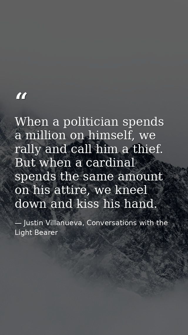 When a politician spends a million on himself, we rally and call him a thief. But when a cardinal spends the same amount — Justin Villanueva, Conversations with the Light Bearer