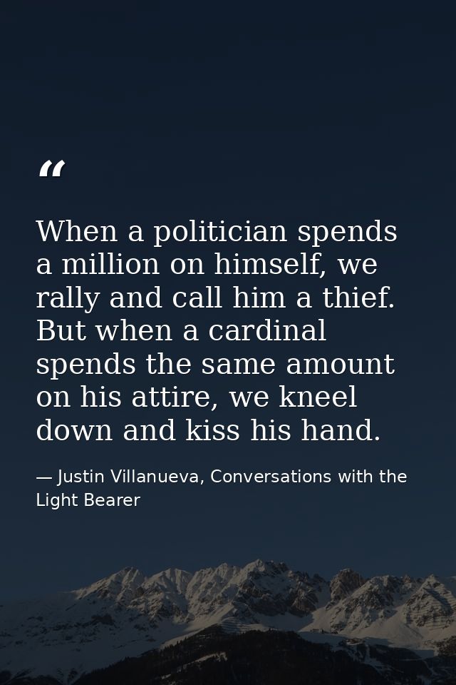 When a politician spends a million on himself, we rally and call him a thief. But when a cardinal spends the same amount — Justin Villanueva, Conversations with the Light Bearer