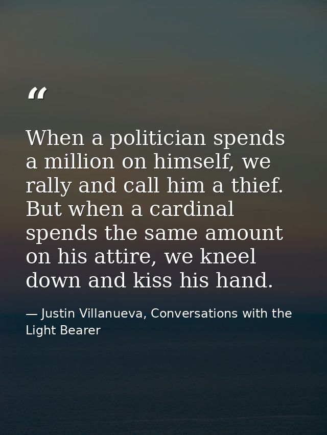 When a politician spends a million on himself, we rally and call him a thief. But when a cardinal spends the same amount — Justin Villanueva, Conversations with the Light Bearer