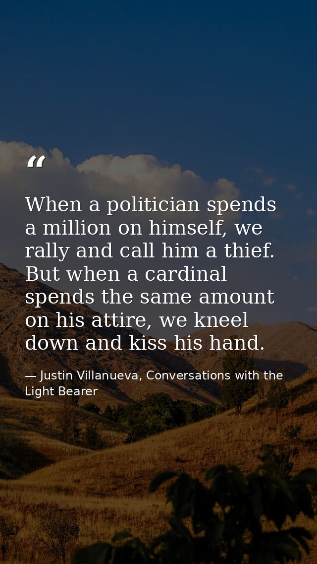 When a politician spends a million on himself, we rally and call him a thief. But when a cardinal spends the same amount — Justin Villanueva, Conversations with the Light Bearer