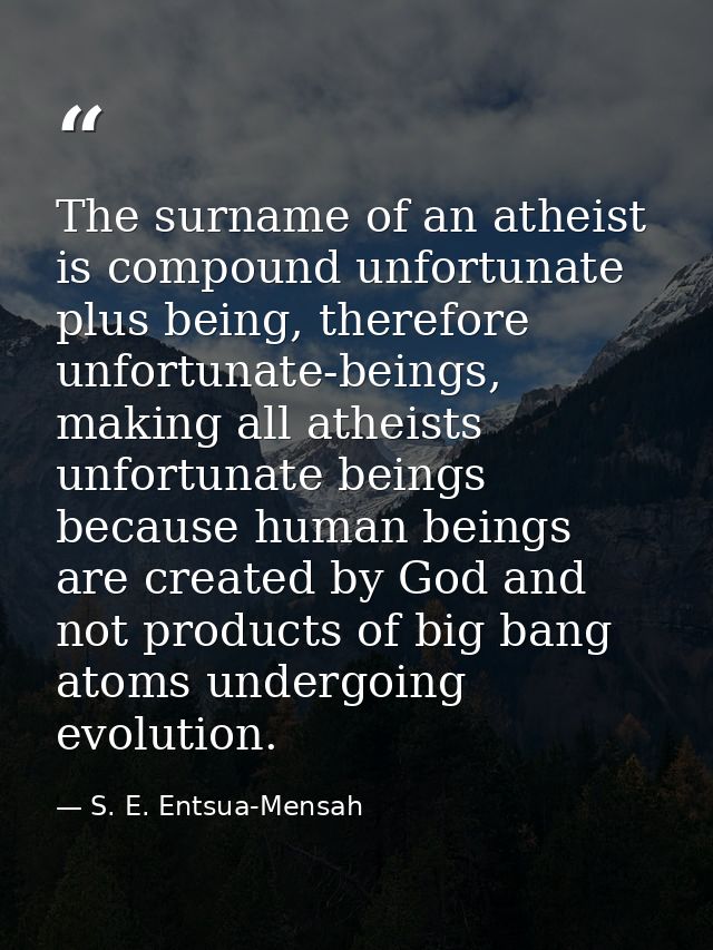 The surname of an atheist is compound unfortunate plus being, therefore unfortunate-beings, making all atheists unfortun — S. E. Entsua-Mensah