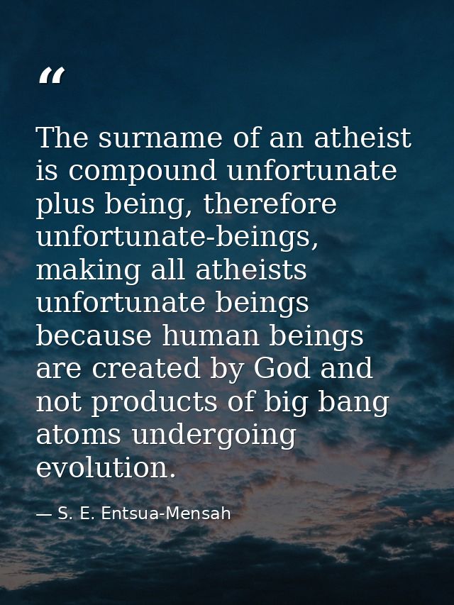 The surname of an atheist is compound unfortunate plus being, therefore unfortunate-beings, making all atheists unfortun — S. E. Entsua-Mensah